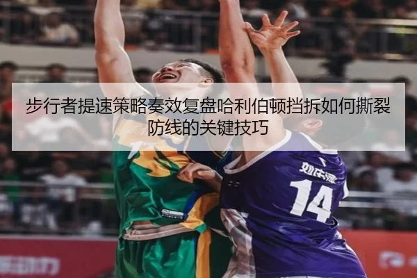 步行者提速策略奏效复盘哈利伯顿挡拆如何撕裂防线的关键技巧